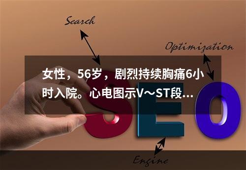 女性，56岁，剧烈持续胸痛6小时入院。心电图示V～ST段明显