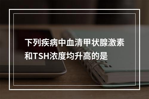 下列疾病中血清甲状腺激素和TSH浓度均升高的是