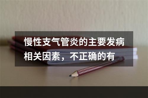 慢性支气管炎的主要发病相关因素，不正确的有