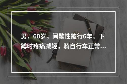 男，60岁，间歇性跛行6年。下蹲时疼痛减轻，骑自行车正常。直