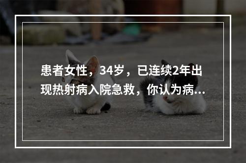 患者女性，34岁，已连续2年出现热射病入院急救，你认为病史中