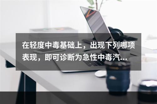 在轻度中毒基础上，出现下列哪项表现，即可诊断为急性中毒汽油中