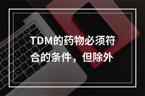 TDM的药物必须符合的条件，但除外