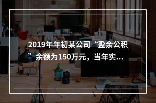 2019年年初某公司“盈余公积”余额为150万元，当年实现利