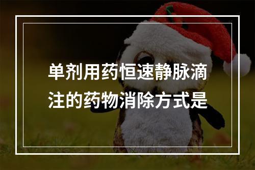 单剂用药恒速静脉滴注的药物消除方式是