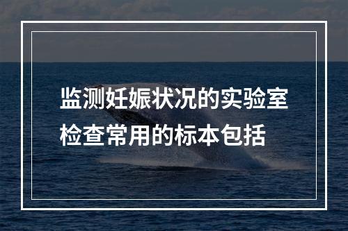 监测妊娠状况的实验室检查常用的标本包括