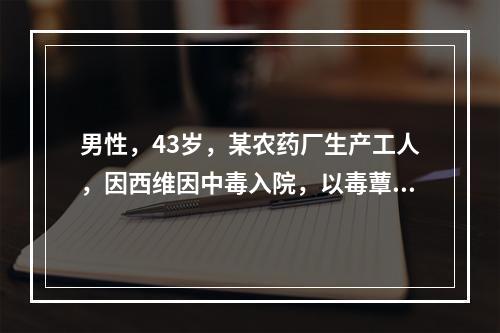 男性，43岁，某农药厂生产工人，因西维因中毒入院，以毒蕈碱样