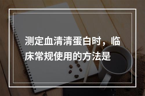 测定血清清蛋白时，临床常规使用的方法是