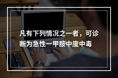 凡有下列情况之一者，可诊断为急性一甲胺中度中毒