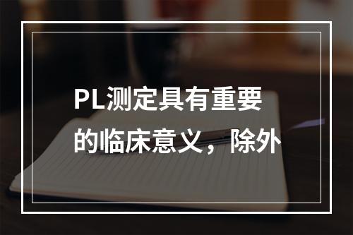 PL测定具有重要的临床意义，除外