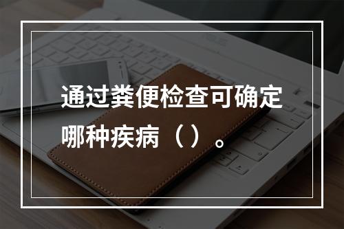 通过粪便检查可确定哪种疾病（ ）。