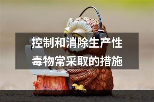 控制和消除生产性毒物常采取的措施