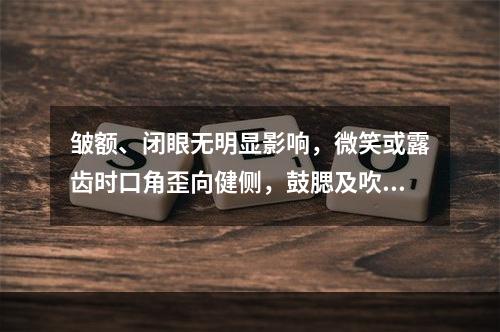 皱额、闭眼无明显影响，微笑或露齿时口角歪向健侧，鼓腮及吹口哨