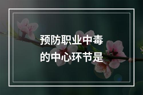 预防职业中毒的中心环节是