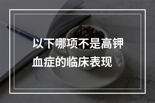 以下哪项不是高钾血症的临床表现