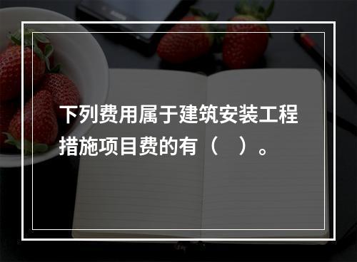 下列费用属于建筑安装工程措施项目费的有（　）。