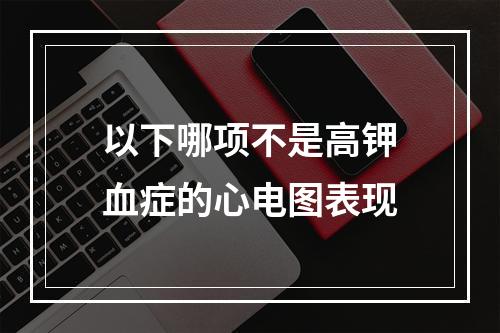 以下哪项不是高钾血症的心电图表现