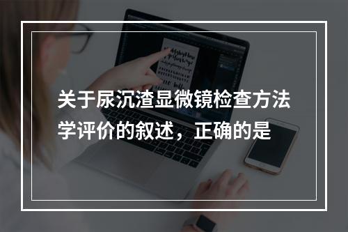 关于尿沉渣显微镜检查方法学评价的叙述，正确的是