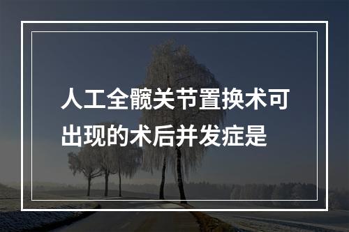 人工全髋关节置换术可出现的术后并发症是