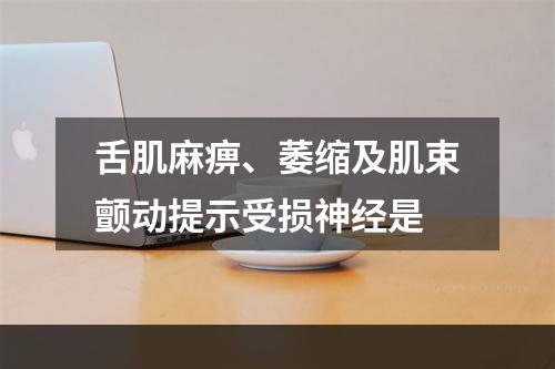 舌肌麻痹、萎缩及肌束颤动提示受损神经是