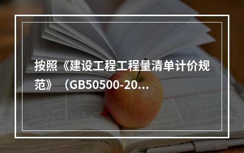 按照《建设工程工程量清单计价规范》（GB50500-2013