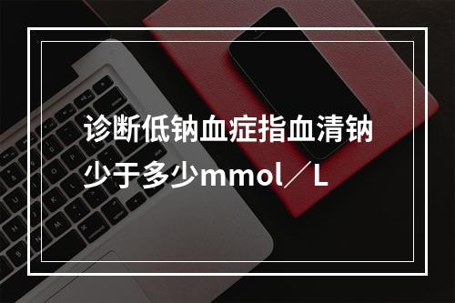 诊断低钠血症指血清钠少于多少mmol／L