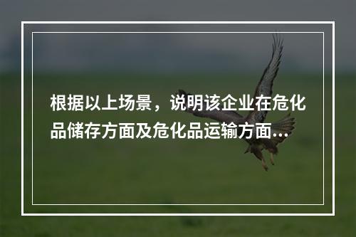 根据以上场景，说明该企业在危化品储存方面及危化品运输方面存在