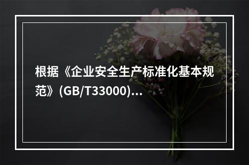 根据《企业安全生产标准化基本规范》(GB/T33000)，下