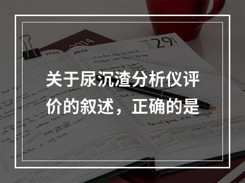 关于尿沉渣分析仪评价的叙述，正确的是