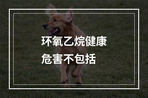 环氧乙烷健康危害不包括