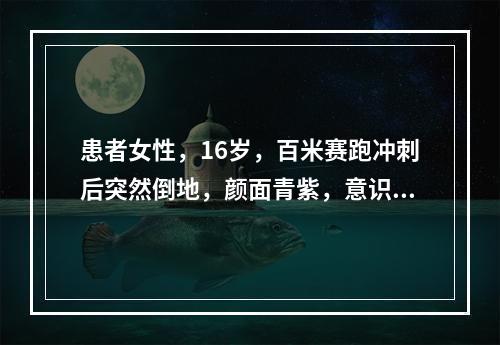 患者女性，16岁，百米赛跑冲刺后突然倒地，颜面青紫，意识不清