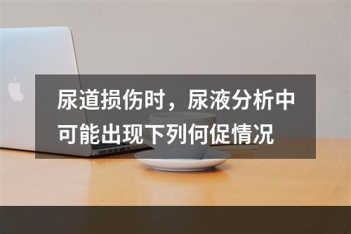 尿道损伤时，尿液分析中可能出现下列何促情况