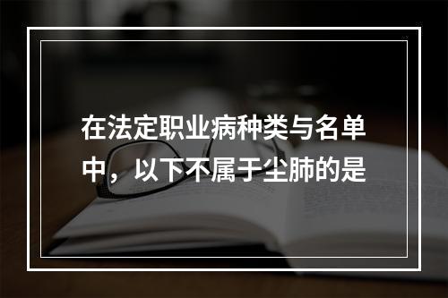 在法定职业病种类与名单中，以下不属于尘肺的是