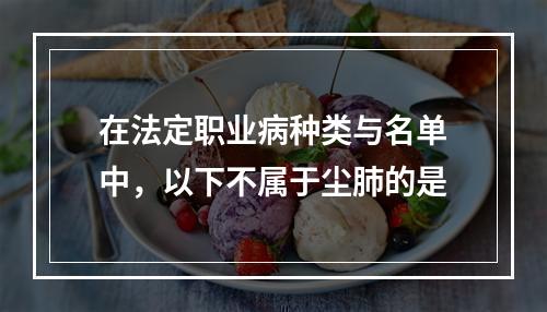 在法定职业病种类与名单中，以下不属于尘肺的是