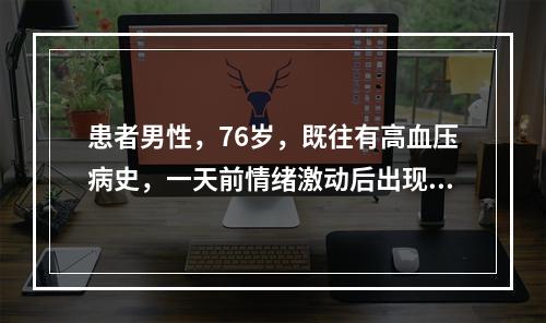 患者男性，76岁，既往有高血压病史，一天前情绪激动后出现头痛