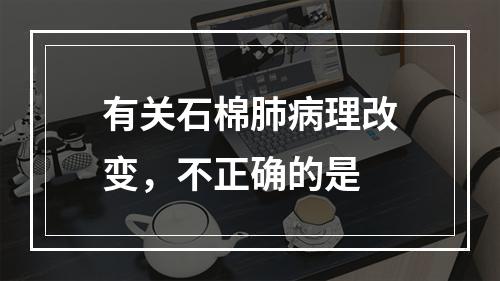 有关石棉肺病理改变，不正确的是