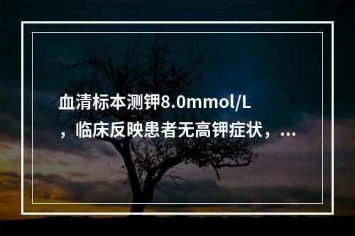 血清标本测钾8.0mmol/L，临床反映患者无高钾症状，可能