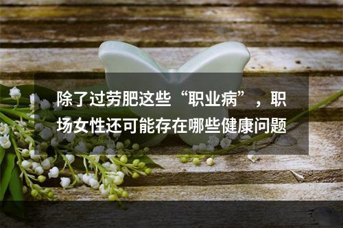 除了过劳肥这些“职业病”，职场女性还可能存在哪些健康问题