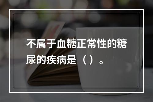 不属于血糖正常性的糖尿的疾病是（ ）。