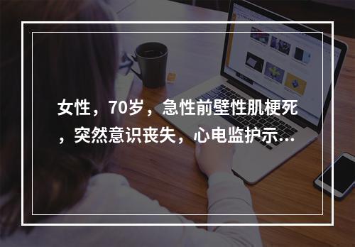 女性，70岁，急性前壁性肌梗死，突然意识丧失，心电监护示室颤