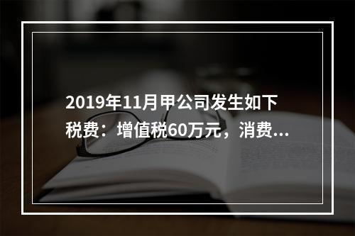 2019年11月甲公司发生如下税费：增值税60万元，消费税8