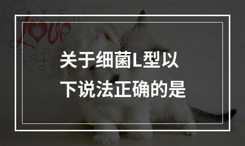 关于细菌L型以下说法正确的是