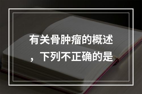 有关骨肿瘤的概述，下列不正确的是