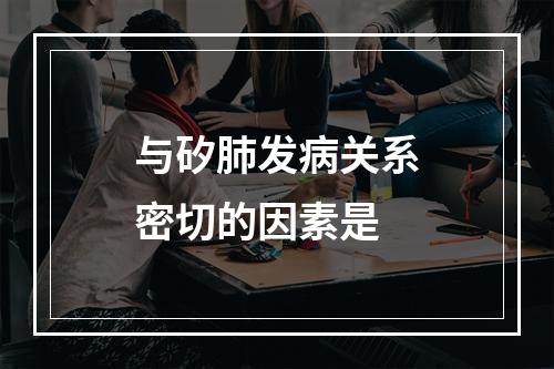 与矽肺发病关系密切的因素是