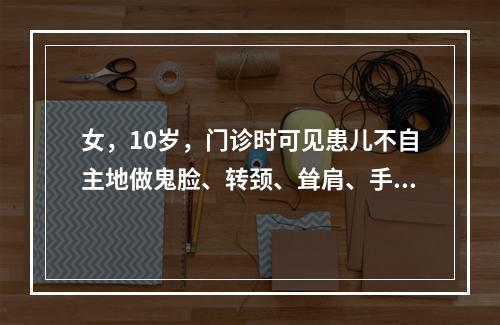 女，10岁，门诊时可见患儿不自主地做鬼脸、转颈、耸肩、手指间