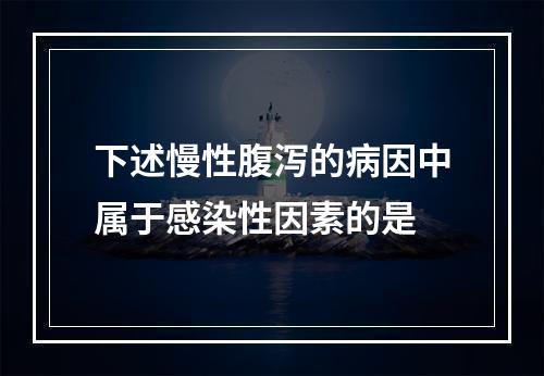 下述慢性腹泻的病因中属于感染性因素的是