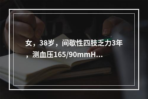 女，38岁，间歇性四肢乏力3年，测血压165/90mmHg，