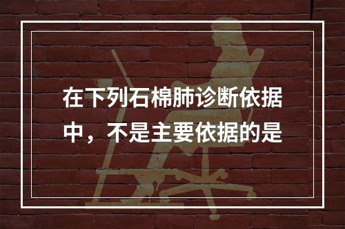 在下列石棉肺诊断依据中，不是主要依据的是