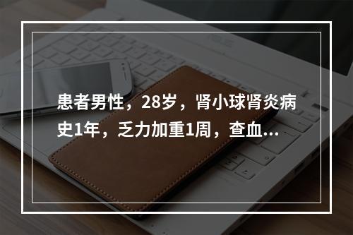 患者男性，28岁，肾小球肾炎病史1年，乏力加重1周，查血肌酐