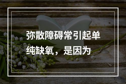 弥散障碍常引起单纯缺氧，是因为